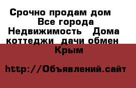 Срочно продам дом  - Все города Недвижимость » Дома, коттеджи, дачи обмен   . Крым